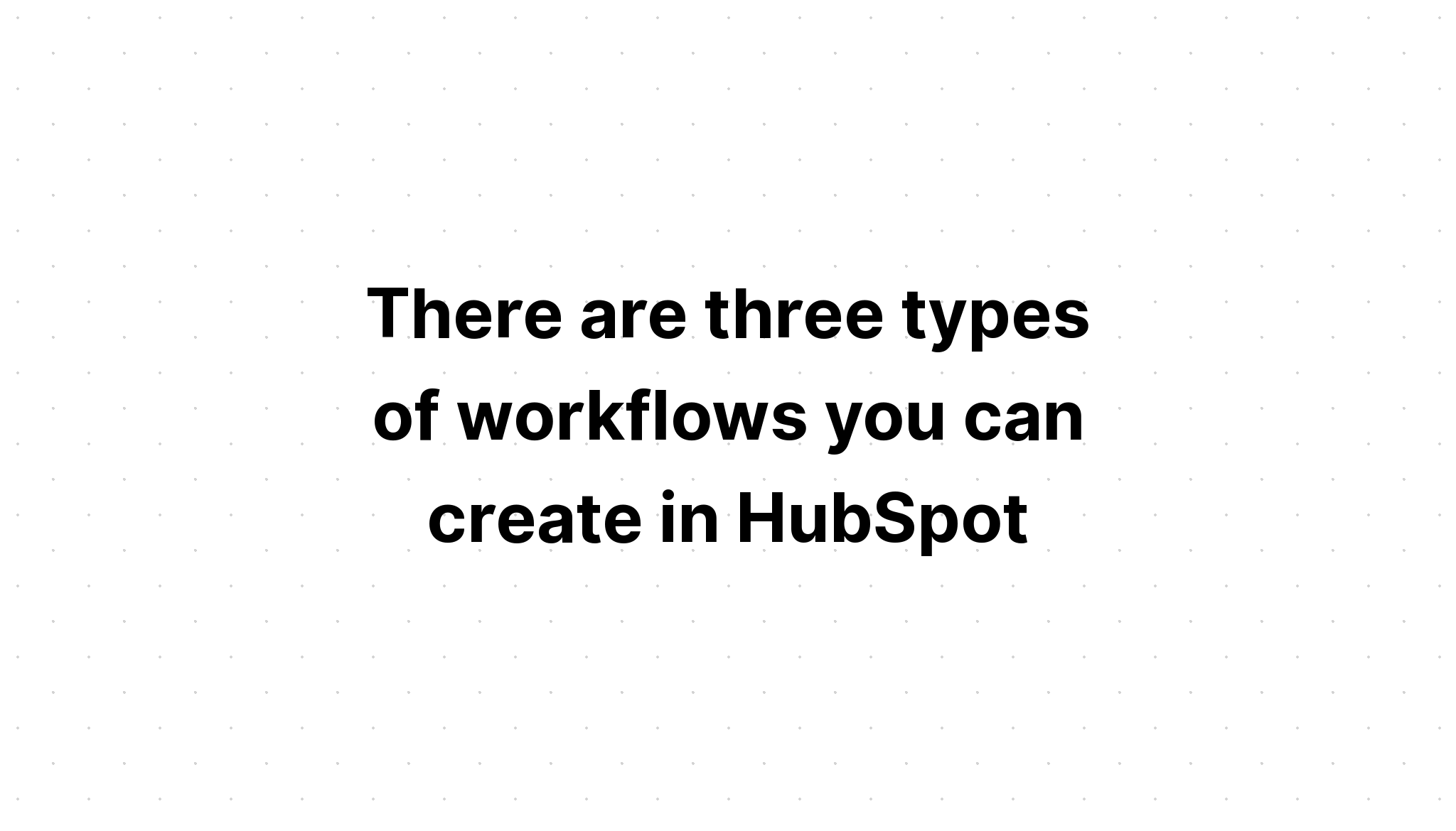 there-are-three-types-of-workflows-you-can-create-in-hubspot-what-are